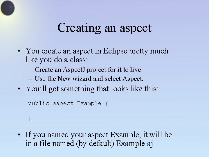 Creating an aspect • You create an aspect in Eclipse pretty much like you