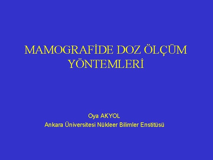 MAMOGRAFİDE DOZ ÖLÇÜM YÖNTEMLERİ Oya AKYOL Ankara Üniversitesi Nükleer Bilimler Enstitüsü MAMOGRAFİDE DOZ ÖLÇÜM YÖNTEMLERİ Oya AKYOL Ankara Üniversitesi Nükleer Bilimler Enstitüsü