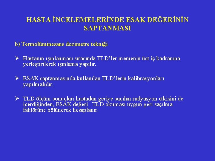 HASTA İNCELEMELERİNDE ESAK DEĞERİNİN SAPTANMASI b) Termolüminesans dozimetre tekniği Ø Hastanın ışınlanması sırasında TLD’ler HASTA İNCELEMELERİNDE ESAK DEĞERİNİN SAPTANMASI b) Termolüminesans dozimetre tekniği Ø Hastanın ışınlanması sırasında TLD’ler