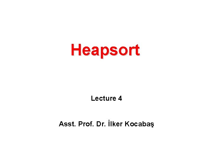 Heapsort Lecture 4 Asst. Prof. Dr. İlker Kocabaş 