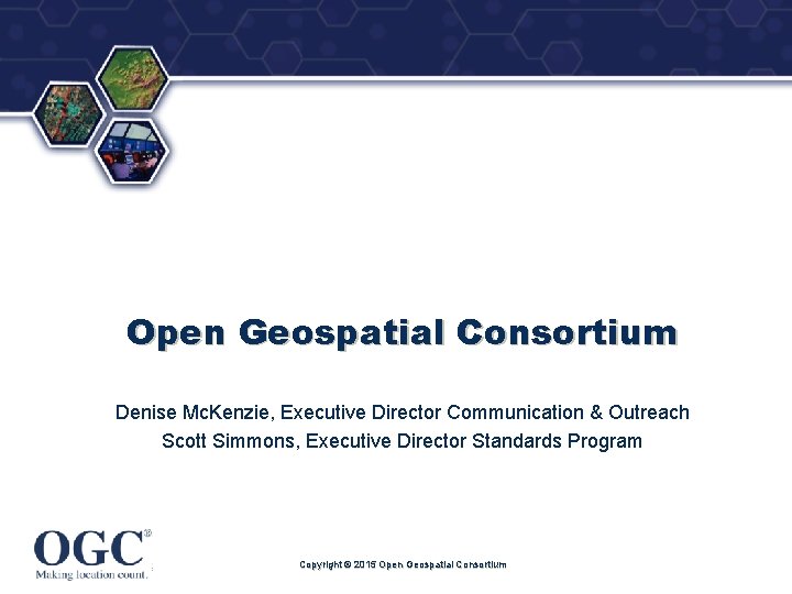 ® Open Geospatial Consortium Denise Mc. Kenzie, Executive Director Communication & Outreach Scott Simmons,