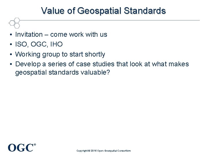Value of Geospatial Standards • • Invitation – come work with us ISO, OGC,