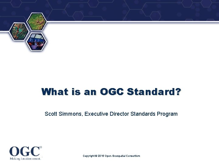 ® What is an OGC Standard? Scott Simmons, Executive Director Standards Program Copyright ©