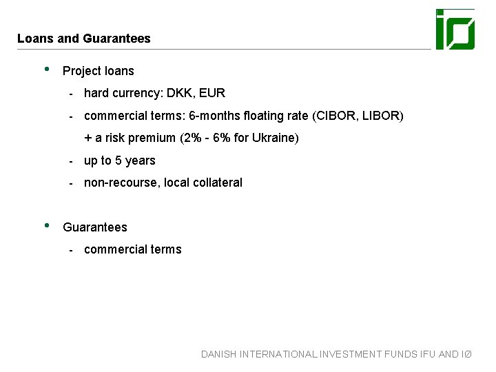 Loans and Guarantees • Project loans - hard currency: DKK, EUR - commercial terms: