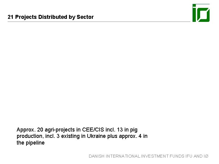 21 Projects Distributed by Sector Approx. 20 agri-projects in CEE/CIS incl. 13 in pig