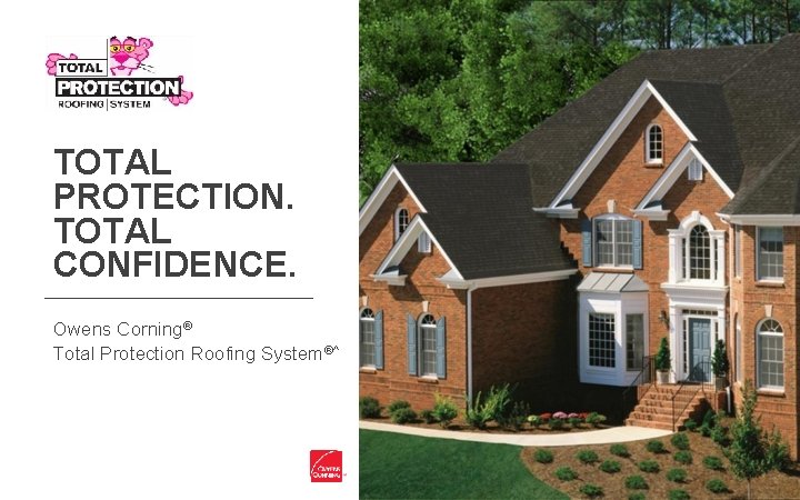 TOTAL PROTECTION. TOTAL CONFIDENCE. Owens Corning® Total Protection Roofing System®^ 