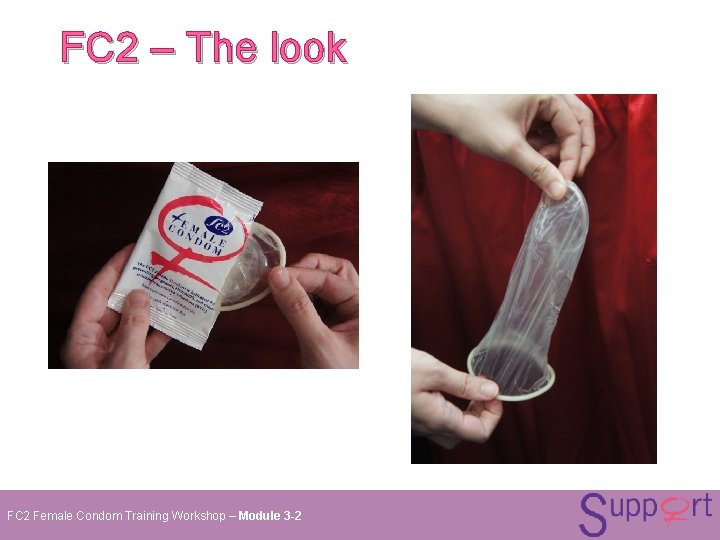 FC 2 – The look FC 2 Female Condom Training Workshop – Module 3 FC 2 – The look FC 2 Female Condom Training Workshop – Module 3
