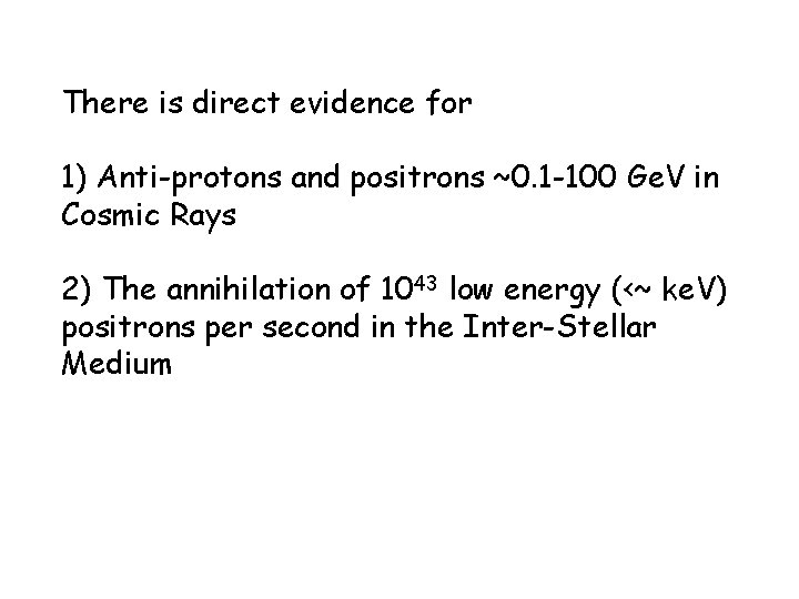 There is direct evidence for 1) Anti-protons and positrons ~0. 1 -100 Ge. V There is direct evidence for 1) Anti-protons and positrons ~0. 1 -100 Ge. V