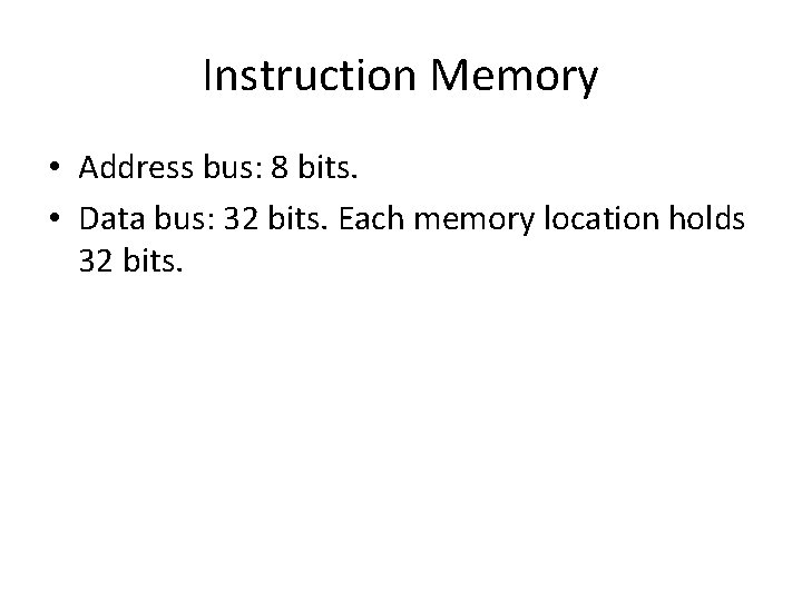 Instruction Memory • Address bus: 8 bits. • Data bus: 32 bits. Each memory