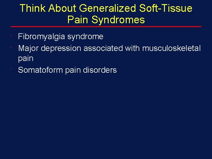 Think About Generalized Soft-Tissue Pain Syndromes ˜ ˜ ˜ Fibromyalgia syndrome Major depression associated