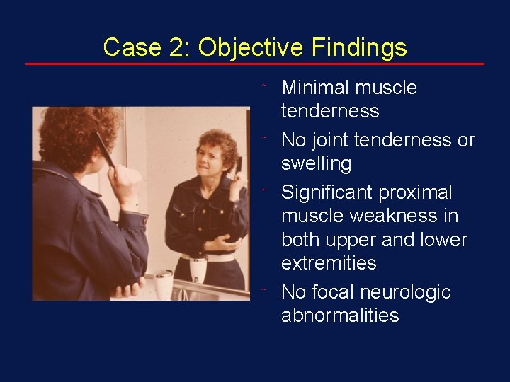 Case 2: Objective Findings ˜ ˜ Minimal muscle tenderness No joint tenderness or swelling