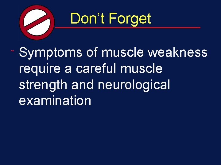 Don’t Forget ˜ Symptoms of muscle weakness require a careful muscle strength and neurological