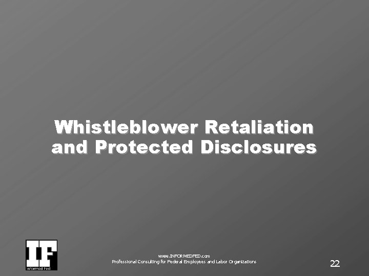 Whistleblower Retaliation and Protected Disclosures www. INFORMEDFED. com Professional Consulting for Federal Employees and