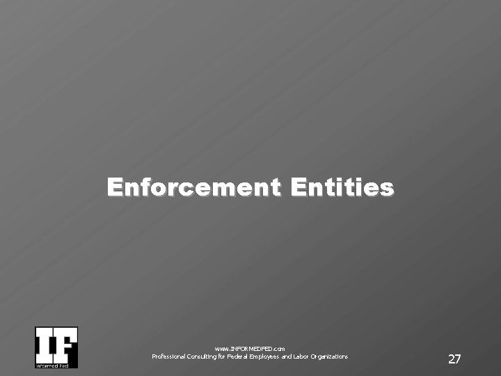Enforcement Entities www. INFORMEDFED. com Professional Consulting for Federal Employees and Labor Organizations 27