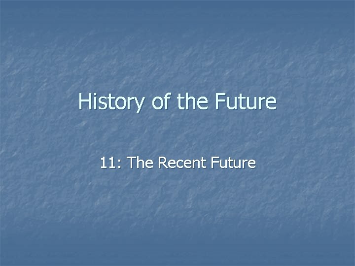 History of the Future 11: The Recent Future 