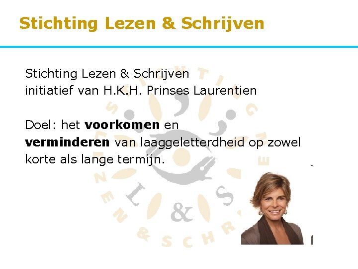 Stichting Lezen & Schrijven initiatief van H. K. H. Prinses Laurentien Doel: het voorkomen