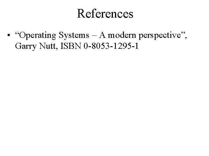 References • “Operating Systems – A modern perspective”, Garry Nutt, ISBN 0 -8053 -1295