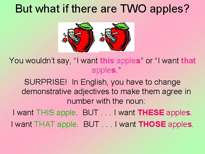 But what if there are TWO apples? You wouldn’t say, “I want this apples”