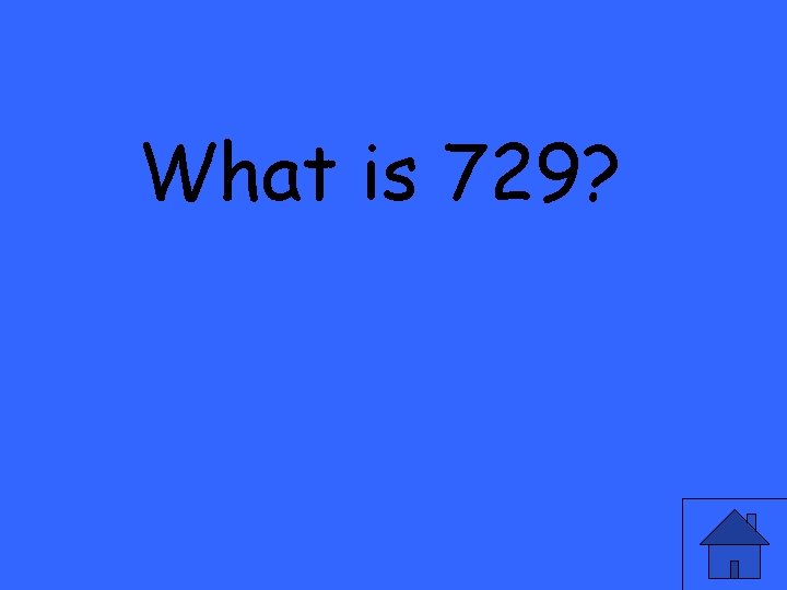 What is 729? 