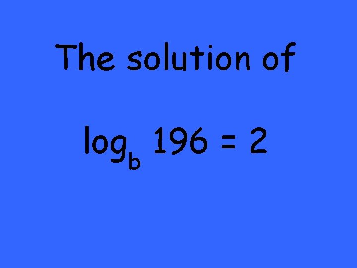 The solution of logb 196 = 2 