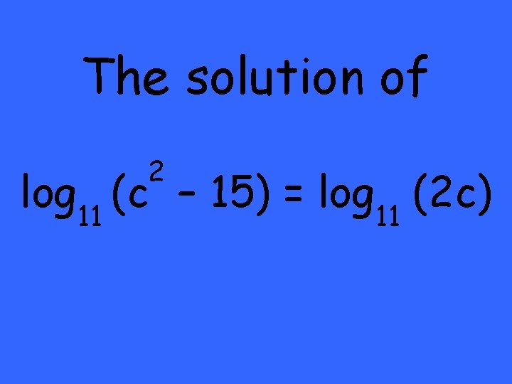 The solution of 2 log 11 (c – 15) = log 11 (2 c)