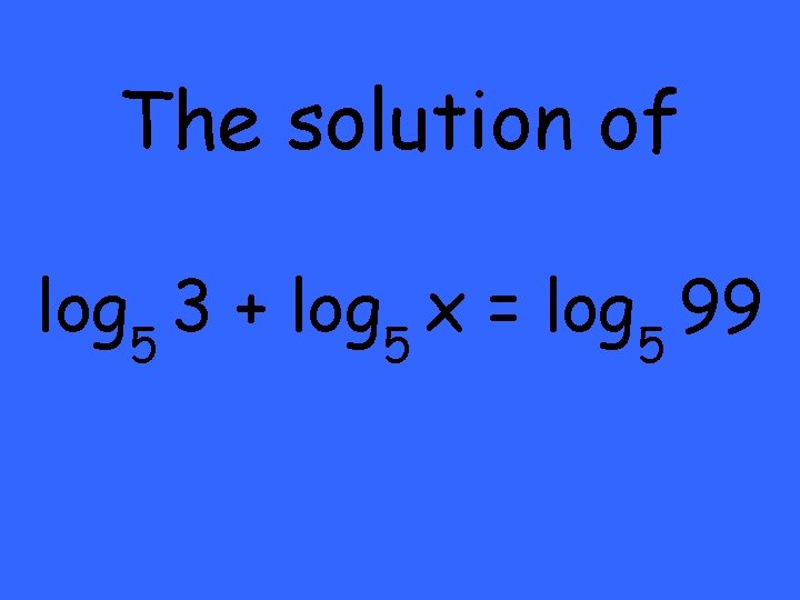 The solution of log 5 3 + log 5 x = log 5 99