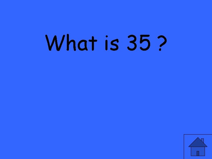 What is 35 ? 