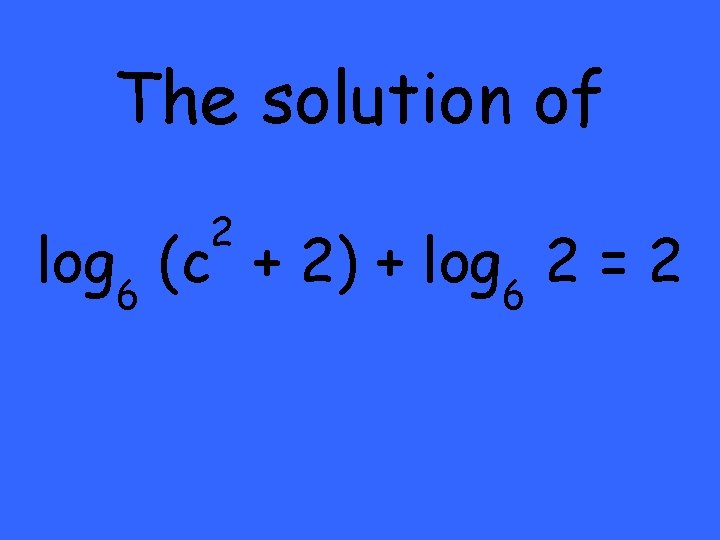 The solution of 2 log 6 (c + 2) + log 6 2 =