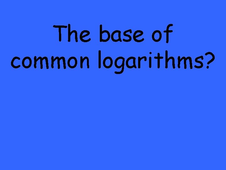 The base of common logarithms? 