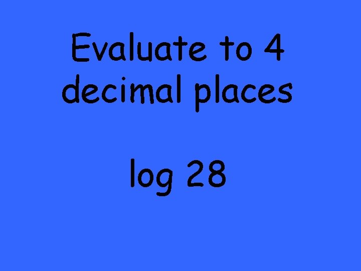 Evaluate to 4 decimal places log 28 