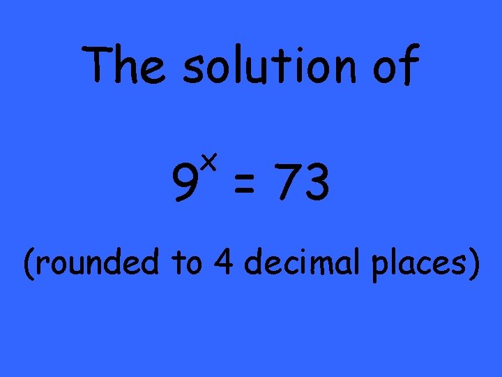 The solution of x 9 = 73 (rounded to 4 decimal places) 