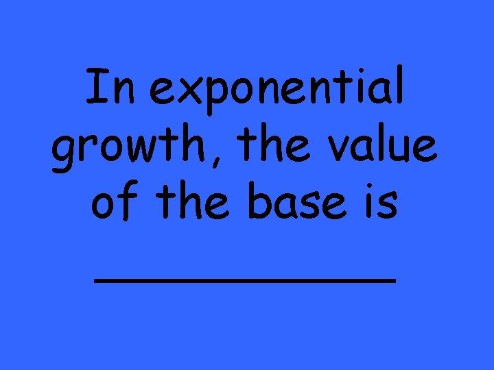 In exponential growth, the value of the base is _____ 