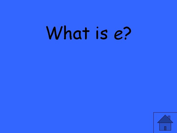 What is e? 