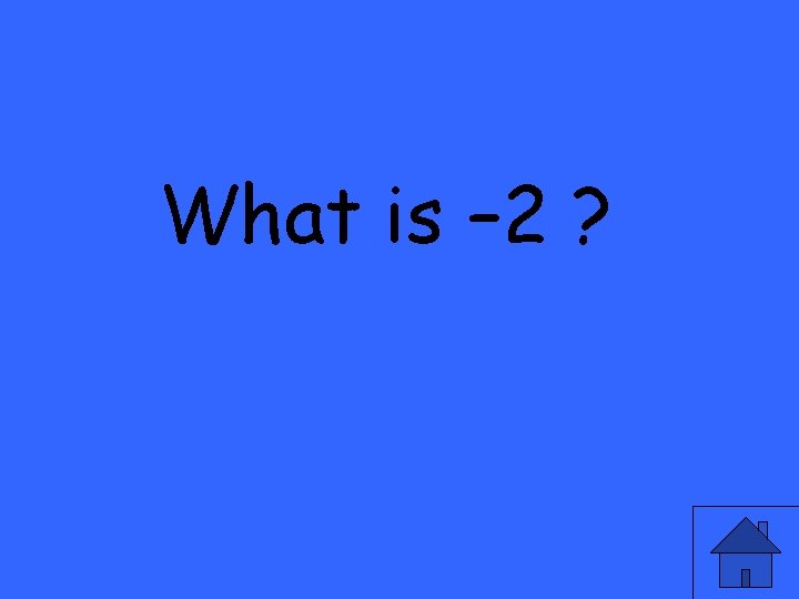 What is – 2 ? 