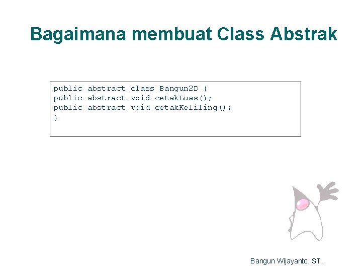 Bagaimana membuat Class Abstrak public abstract class Bangun 2 D { public abstract void