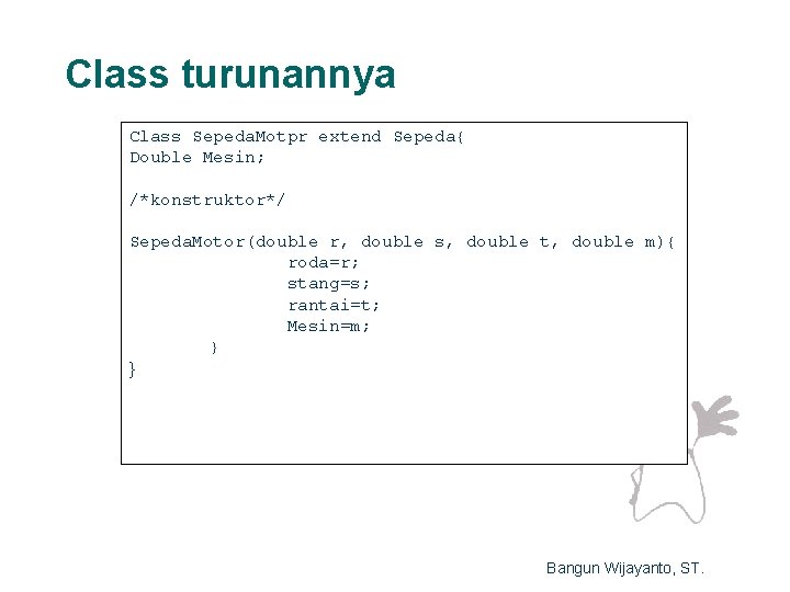 Class turunannya Class Sepeda. Motpr extend Sepeda{ Double Mesin; /*konstruktor*/ Sepeda. Motor(double r, double