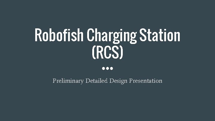 Robofish Charging Station (RCS) Preliminary Detailed Design Presentation 