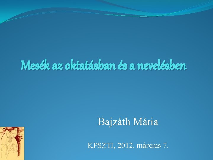 Mesék az oktatásban és a nevelésben Bajzáth Mária KPSZTI, 2012. március 7. 