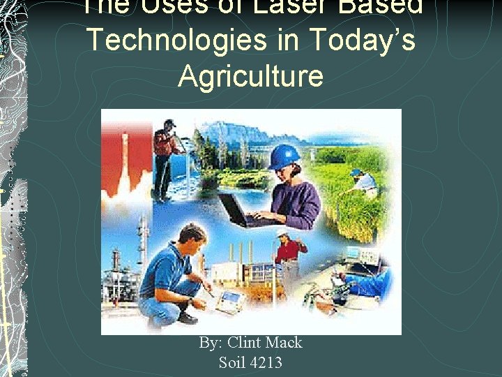 The Uses of Laser Based Technologies in Today’s Agriculture By: Clint Mack Soil 4213
