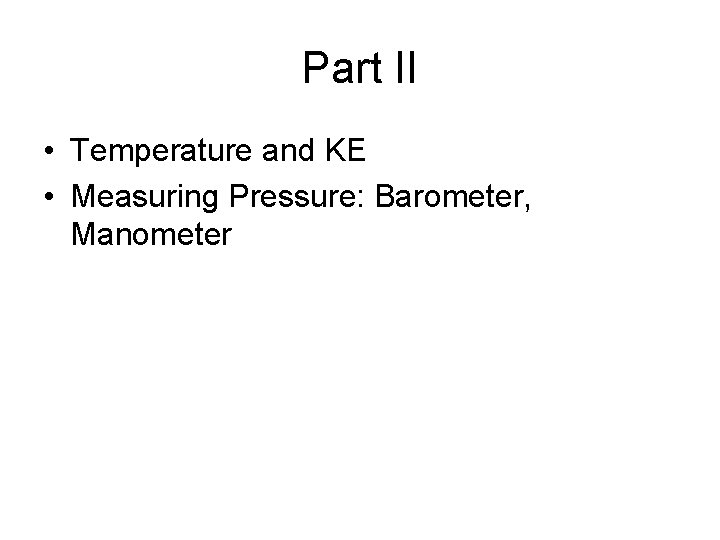 Part II • Temperature and KE • Measuring Pressure: Barometer, Manometer 
