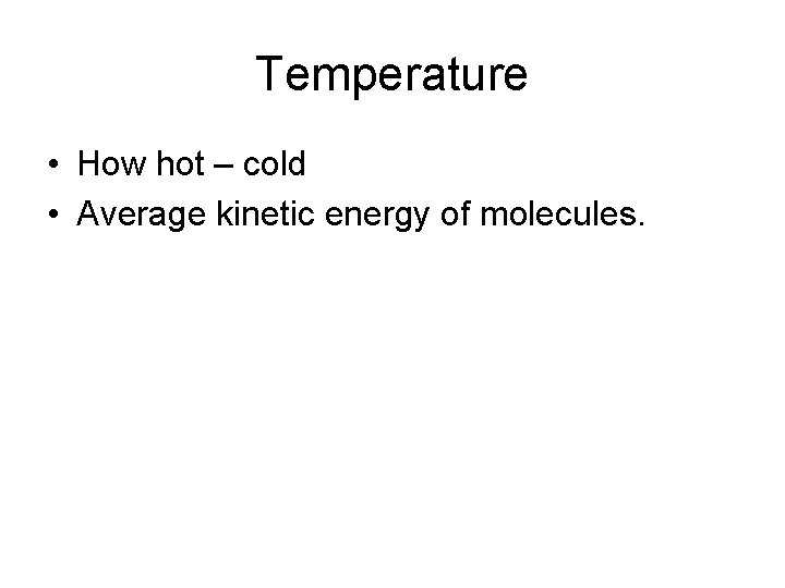 Temperature • How hot – cold • Average kinetic energy of molecules. 