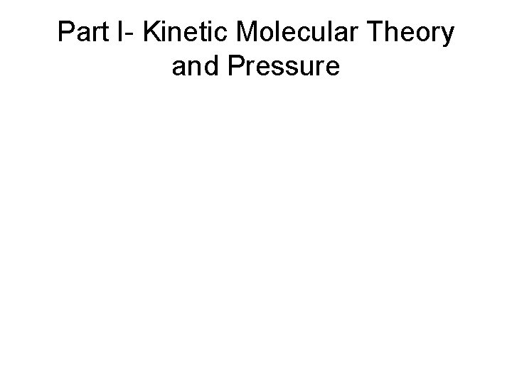 Part I- Kinetic Molecular Theory and Pressure 