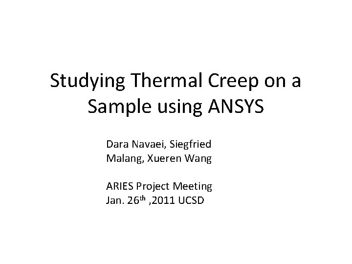 Studying Thermal Creep on a Sample using ANSYS Dara Navaei, Siegfried Malang, Xueren Wang Studying Thermal Creep on a Sample using ANSYS Dara Navaei, Siegfried Malang, Xueren Wang