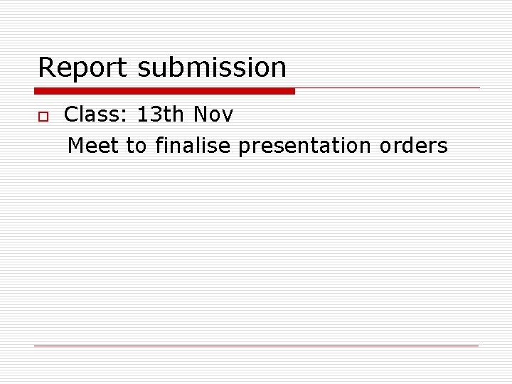 Report submission o Class: 13 th Nov Meet to finalise presentation orders 