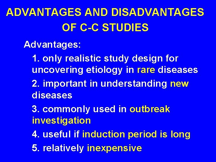 ADVANTAGES AND DISADVANTAGES OF C-C STUDIES Advantages: 1. only realistic study design for uncovering ADVANTAGES AND DISADVANTAGES OF C-C STUDIES Advantages: 1. only realistic study design for uncovering