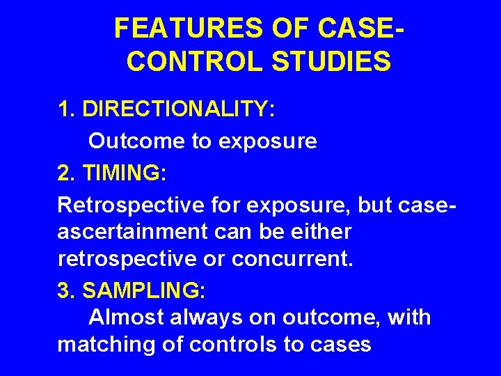 FEATURES OF CASECONTROL STUDIES 1. DIRECTIONALITY: Outcome to exposure 2. TIMING: Retrospective for exposure, FEATURES OF CASECONTROL STUDIES 1. DIRECTIONALITY: Outcome to exposure 2. TIMING: Retrospective for exposure,