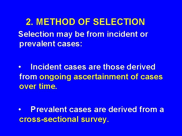 2. METHOD OF SELECTION Selection may be from incident or prevalent cases: • 2. METHOD OF SELECTION Selection may be from incident or prevalent cases: •