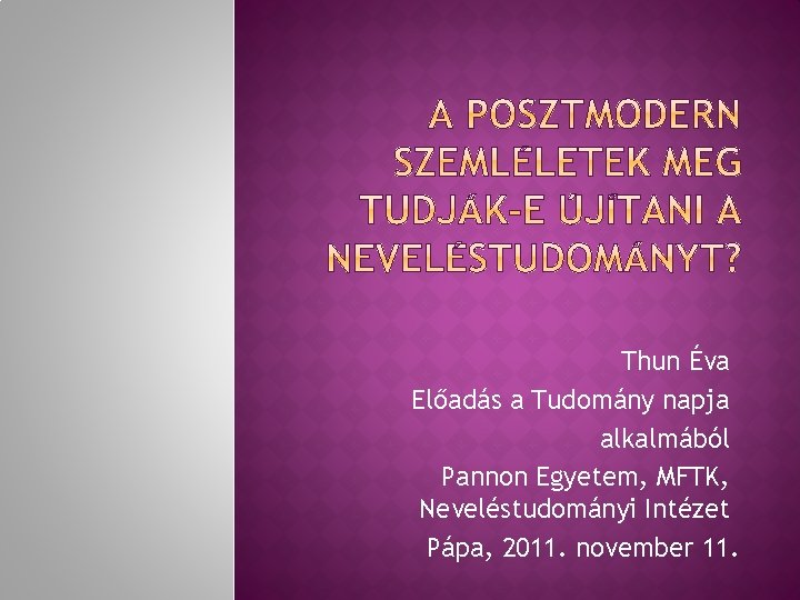 Thun Éva Előadás a Tudomány napja alkalmából Pannon Egyetem, MFTK, Neveléstudományi Intézet Pápa, 2011.