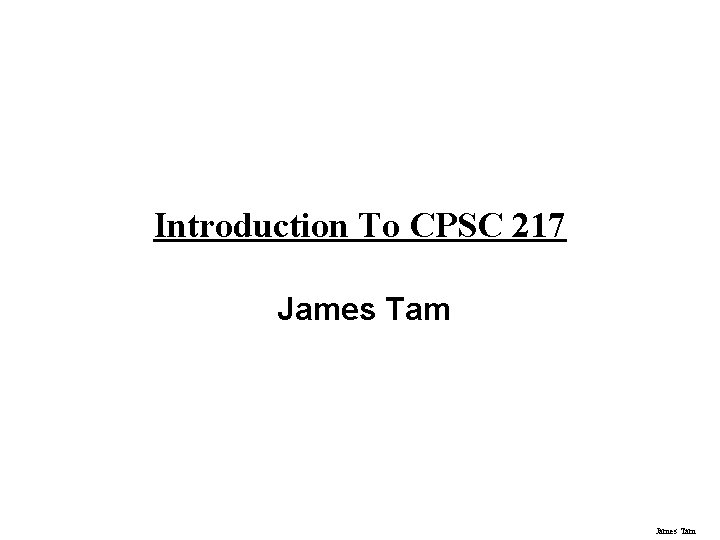 Introduction To CPSC 217 James Tam 