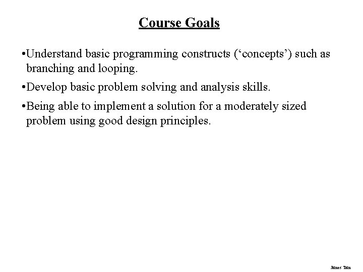 Course Goals • Understand basic programming constructs (‘concepts’) such as branching and looping. •